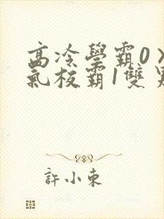 高冷学霸0×霸气校霸1双男主