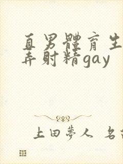 直男体育生被玩弄射精gay