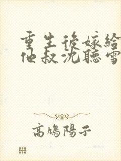 重生后嫁给男主他叔沈听雪容战封面