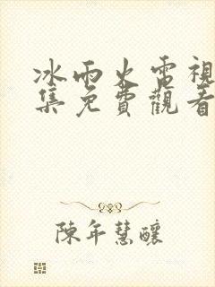 冰雨火电视剧全集免费观看完整版