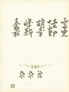 秦峰胡佳云小说最新章节更新时间