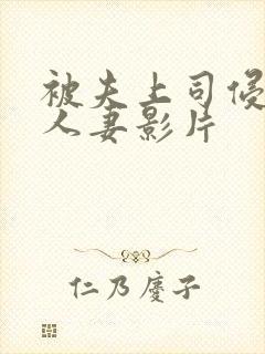 被夫上司侵犯的人妻影片