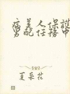 病美人保护炮灰男配任务中笔趣阁