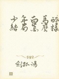 少年白马醉春风结局怎么样?