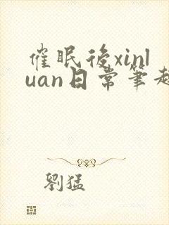 催眠后xinluan日常笔趣阁最新章节