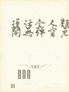 复活全人类笔趣阁无弹窗免费阅读