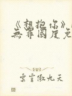 《想抱你》by无罪国度免费阅读