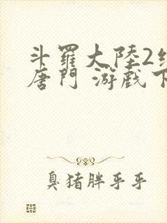 斗罗大陆2绝世唐门 游戏下载