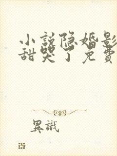 小说隐婚影帝后甜哭了免费阅读