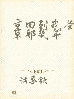 重回到我爸当校草那几年