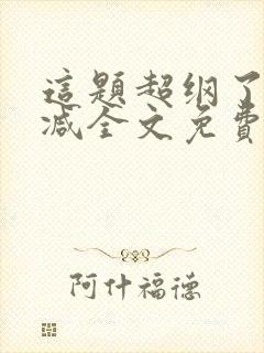 这题超纲了无删减全文免费阅读