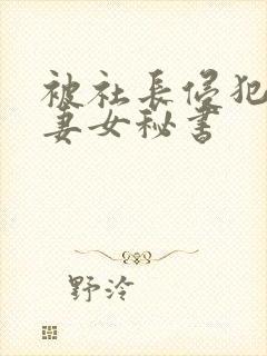 被社长侵犯的人妻女秘书封面