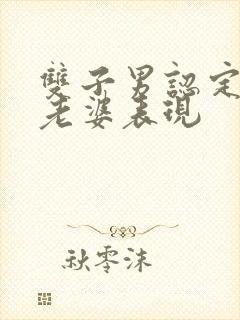 双子男认定你当老婆表现