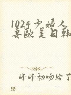 1024少妇人妻欧美日韩