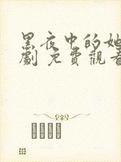 黑夜中的她 短剧 免费观看