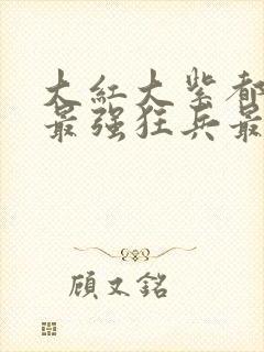 大红大紫都市之最强狂兵最新章节