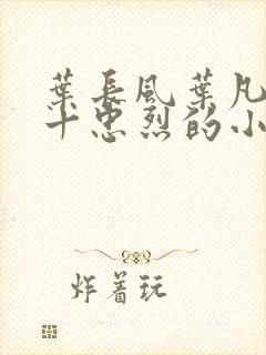 叶长风叶凡一门十忠烈的小说