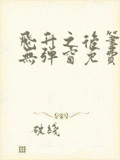 飞升之后笔趣阁无弹窗免费阅读