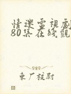 情迷电视剧全集80集在线观看