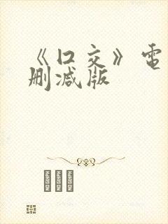 《囗交》电影未删减版