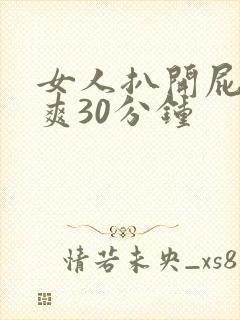 女人扒开屁股捅爽30分钟
