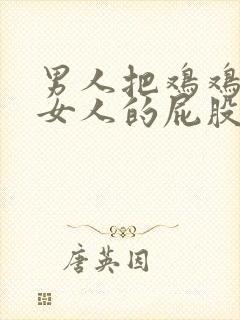 男人把鸡鸡放在女人的屁股里视频