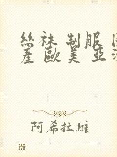 丝袜 制服 国产 欧美 亚洲