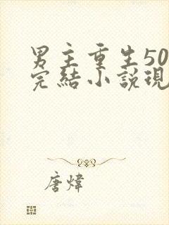 男主重生50部完结小说现代