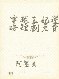 穿越王妃逆袭攻略短剧免费观看全集在线观看