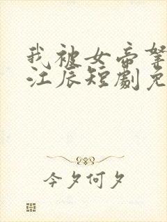 我被女帝拿捏了江辰短剧免费观看