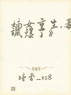 嫡女重生,毒妃飒爆了》