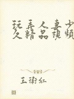 玩弄人妻少妇久久精品视频