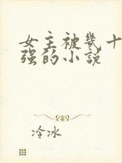 女主被几十个人强的小说