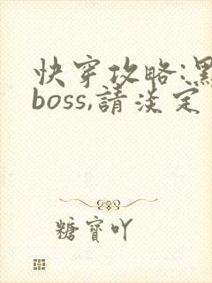 快穿攻略:黑化boss,请淡定