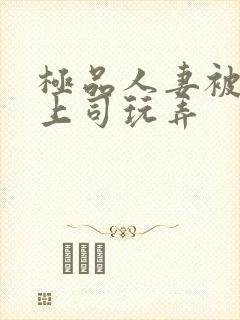 极品人妻被夫的上司玩弄