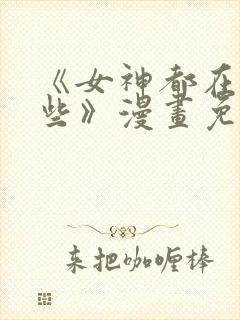 《女神都在看这些》漫画免费阅读