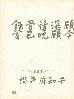 蚀骨情深顾总回首已晚顾今晏全文在线阅读