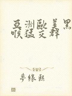 亚洲欧美黑人深喉猛交群