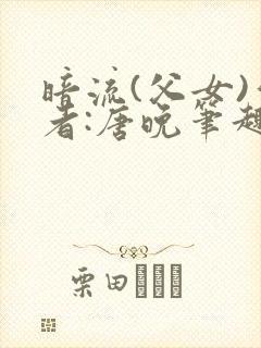 暗流(父女)作者:唐晚笔趣阁