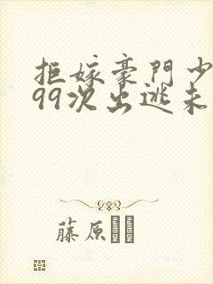 拒嫁豪门少夫人99次出逃未删减版免费阅读封面