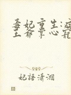 毒妃重生:病娇王爷掌心宠阅读