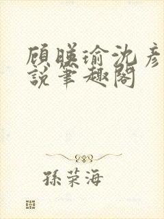 顾映瑜沈彦周小说笔趣阁