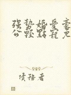 强势婚爱豪门老公轻点宠免费阅读