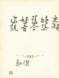 你好旧时光免费观看全集超清