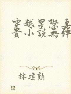 穿越星际妻荣夫贵小说无弹窗