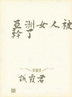 亚洲女人被黑人干了