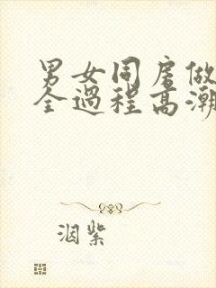 男女同房做爰爽全过程高潮