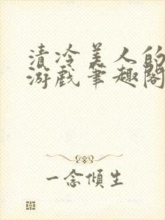 清冷美人的神奇游戏笔趣阁