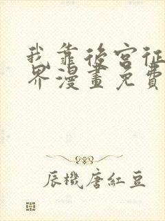 我靠后宫征服世界漫画免费下拉式