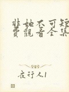 非她不可短剧免费观看全集高清